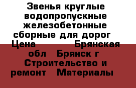 Звенья круглые водопропускные железобетонные сборные для дорог › Цена ­ 4 100 - Брянская обл., Брянск г. Строительство и ремонт » Материалы   